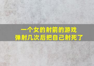 一个女的射箭的游戏 弹射几次后把自己射死了